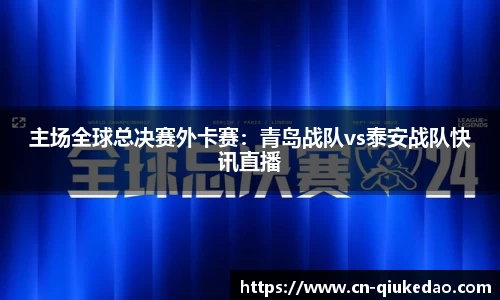 主场全球总决赛外卡赛：青岛战队vs泰安战队快讯直播