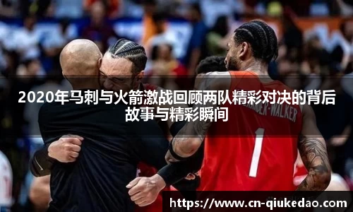2020年马刺与火箭激战回顾两队精彩对决的背后故事与精彩瞬间