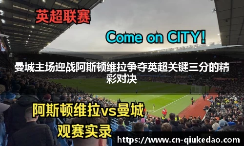 曼城主场迎战阿斯顿维拉争夺英超关键三分的精彩对决